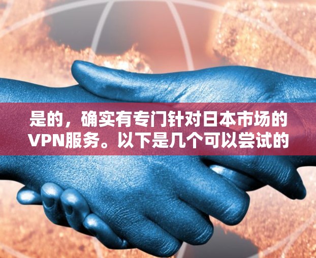 是的，确实有专门针对日本市场的VPN服务。以下是几个可以尝试的平台
