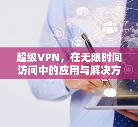 超级VPN，在无限时间访问中的应用与解决方案