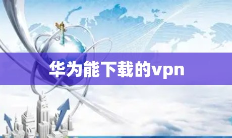 华为能下载的vpn 华为能下载的vpn