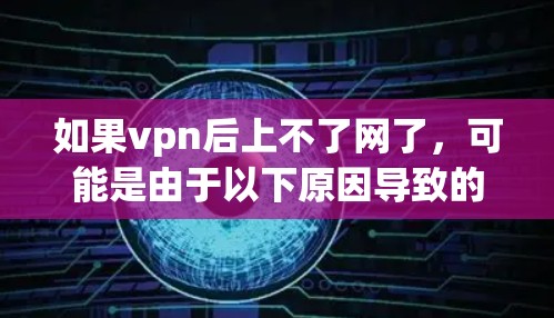 如果vpn后上不了网了,可能是由于以下原因导致的 如果vpn后上不了网了,可能是由于以下原因导致的