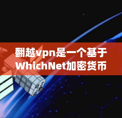 翻越vpn是一个基于WhichNet加密货币的平台,提供交易和社区服务。为了下载翻越vpn,建议如下 翻越vpn是一个基于WhichNet加密货币的平台,提供交易和社区服务。为了下载翻越vpn,建议如下