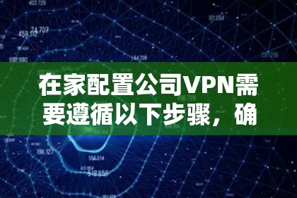 在家配置公司VPN需要遵循以下步骤，确保数据安全和隐私保护