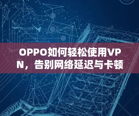OPPO如何轻松使用VPN，告别网络延迟与卡顿