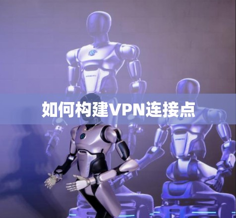 如何构建VPN连接点 如何构建VPN连接点