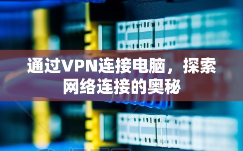 通过VPN连接电脑,探索网络连接的奥秘 通过VPN连接电脑,探索网络连接的奥秘
