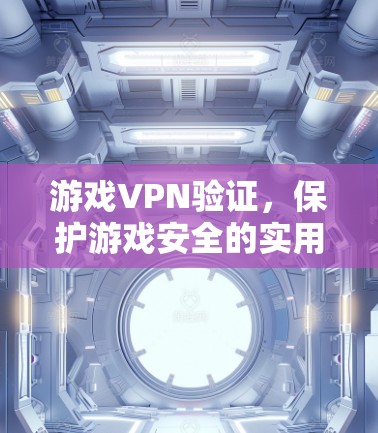 游戏VPN验证,保护游戏安全的实用指南 游戏VPN验证,保护游戏安全的实用指南