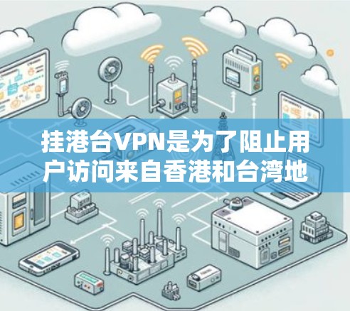 挂港台VPN是为了阻止用户访问来自香港和台湾地区的网络资源。以下是操作指南