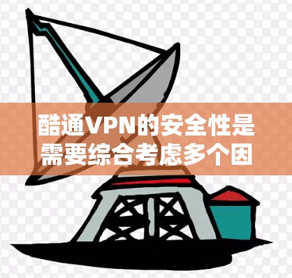 酷通VPN的安全性是需要综合考虑多个因素后得出结论的。以下是基于全面分析后的总结