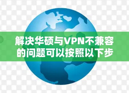 解决华硕与VPN不兼容的问题可以按照以下步骤进行