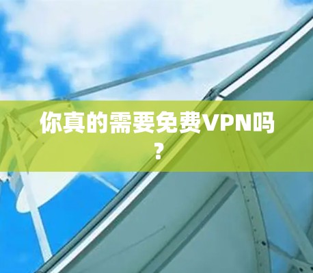 你真的需要免费VPN吗？