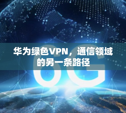 华为绿色VPN，通信领域的另一条路径