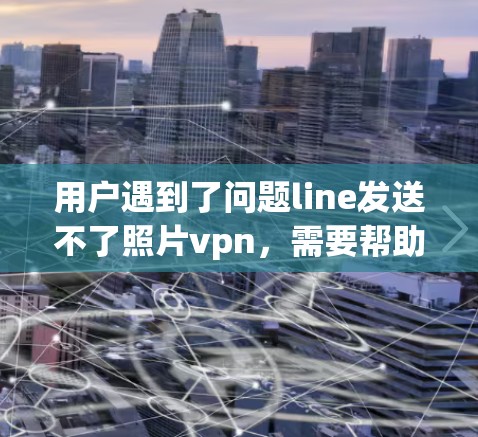 用户遇到了问题line发送不了照片vpn,需要帮助解决。以下是对问题的详细分析和解决方案 用户遇到了问题line发送不了照片vpn,需要帮助解决。以下是对问题的详细分析和解决方案
