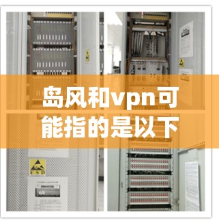 岛风和vpn可能指的是以下几种不同的概念 岛风和vpn可能指的是以下几种不同的概念
