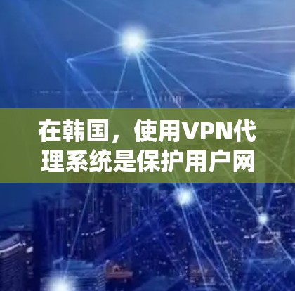 在韩国,使用VPN代理系统是保护用户网络安全的一种有效方式。以下是关于韩国主要VPN代理系统的详细信息 在韩国,使用VPN代理系统是保护用户网络安全的一种有效方式。以下是关于韩国主要VPN代理系统的详细信息