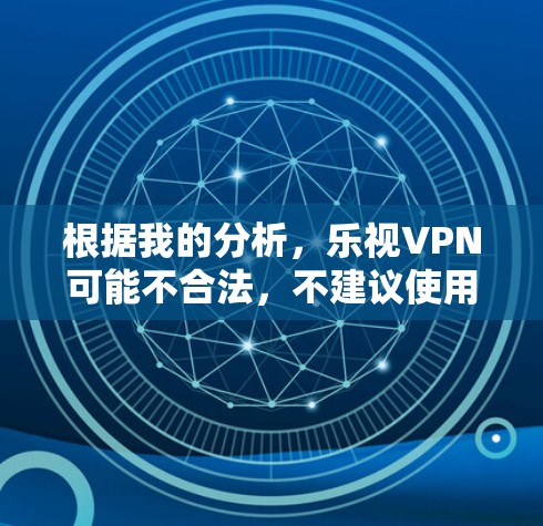 根据我的分析，乐视VPN可能不合法，不建议使用。以下是详细的总结