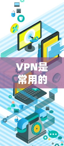 VPN是常用的网络保护技术，用于加密数据传输，防止未经授权的访问。以下是几种常用的VPN服务