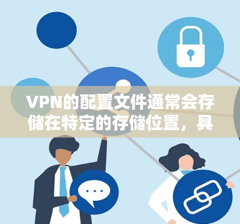 VPN的配置文件通常会存储在特定的存储位置,具体取决于您使用的VPN服务。以下是一些建议,帮助您找到并使用这些配置文件 VPN的配置文件通常会存储在特定的存储位置,具体取决于您使用的VPN服务。以下是一些建议,帮助您找到并使用这些配置文件
