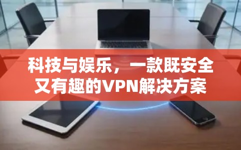 科技与娱乐，一款既安全又有趣的VPN解决方案