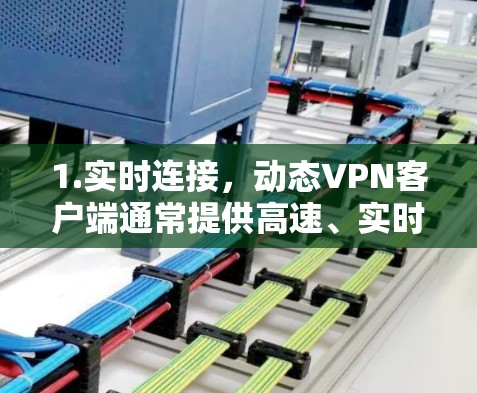 1.实时连接，动态VPN客户端通常提供高速、实时的网络连接，满足用户对实时视频通话、文件传输、在线游戏等实时需求