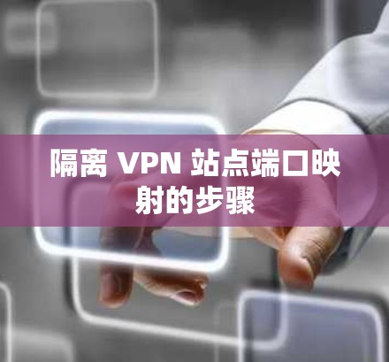 隔离 VPN 站点端口映射的步骤