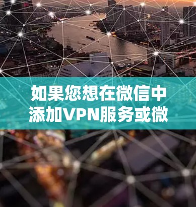 如果您想在微信中添加VPN服务或微信账号,可以按照以下步骤操作 如果您想在微信中添加VPN服务或微信账号,可以按照以下步骤操作