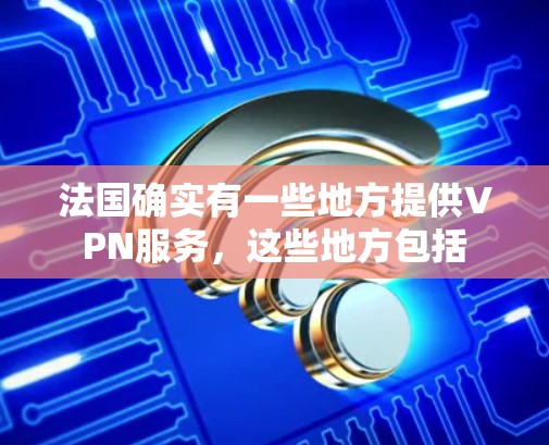 法国确实有一些地方提供VPN服务，这些地方包括