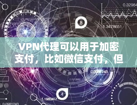 VPN代理可以用于加密支付，比如微信支付，但需要注意以下几点