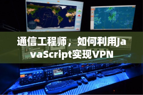 通信工程师,如何利用JavaScript实现VPN 通信工程师,如何利用JavaScript实现VPN
