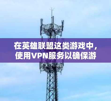 在英雄联盟这类游戏中，使用VPN服务以确保游戏内容不受网络影响是一个常见的选择。以下是一些可以考虑的VPN服务和产品，特别是针对英雄联盟的
