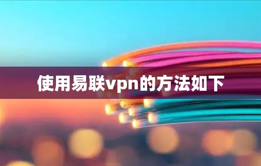 使用易联vpn的方法如下 使用易联vpn的方法如下
