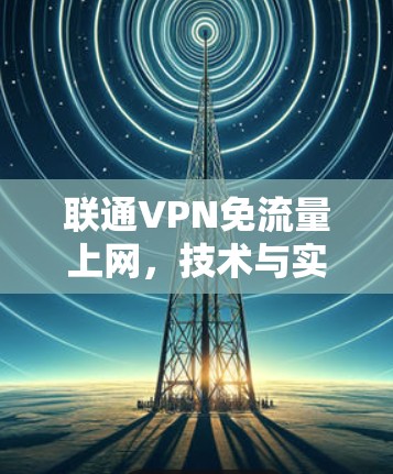联通VPN免流量上网,技术与实践 联通VPN免流量上网,技术与实践