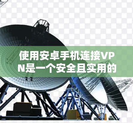 使用安卓手机连接VPN是一个安全且实用的解决方案。以下是一个详细的步骤指南,帮助您顺利完成VPN连接 使用安卓手机连接VPN是一个安全且实用的解决方案。以下是一个详细的步骤指南,帮助您顺利完成VPN连接
