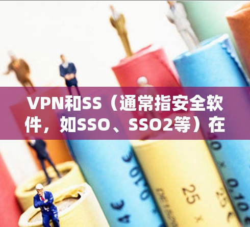 VPN和SS(通常指安全软件,如SSO、SSO2等)在稳定性和适用场景上有不同的表现和需求。以下是对它们的比较和总结 VPN和SS(通常指安全软件,如SSO、SSO2等)在稳定性和适用场景上有不同的表现和需求。以下是对它们的比较和总结