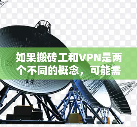 如果搬砖工和VPN是两个不同的概念，可能需要更多的上下文来确认。如果您有具体的问题或需要帮助解决某个技术问题，请提供更多细节，我会尽力协助