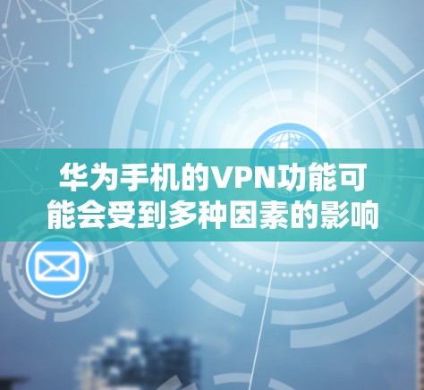 华为手机的VPN功能可能会受到多种因素的影响而被关掉，包括但不限于内部配置、第三方插件、恶意软件或其他恶意设置。以下是一些可能的原因和解决方法