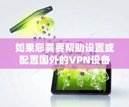 如果您需要帮助设置或配置国外的VPN设备，您可以按照以下步骤进行