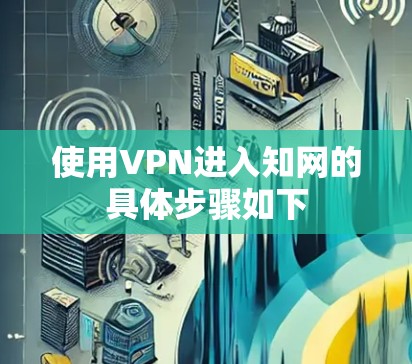 使用VPN进入知网的具体步骤如下 使用VPN进入知网的具体步骤如下