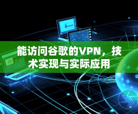 能访问谷歌的VPN,技术实现与实际应用 能访问谷歌的VPN,技术实现与实际应用