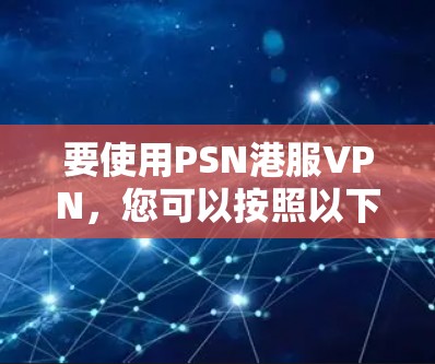 要使用PSN港服VPN，您可以按照以下步骤操作