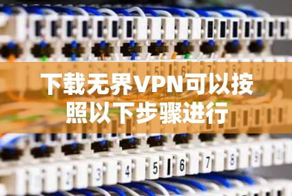 下载无界VPN可以按照以下步骤进行