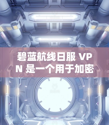 碧蓝航线日服 VPN 是一个用于加密和隐私传输的网络服务，专为以太网（日网）设计。以下是对该服务的详细分析