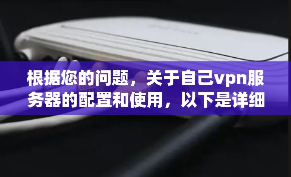 根据您的问题,关于自己vpn服务器的配置和使用,以下是详细的步骤指南 根据您的问题,关于自己vpn服务器的配置和使用,以下是详细的步骤指南