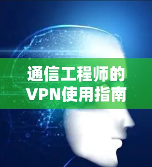 通信工程师的VPN使用指南