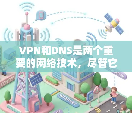 VPN和DNS是两个重要的网络技术，尽管它们在用途和技术上有所不同，但它们之间有密切的联系。以下是它们的详细解释