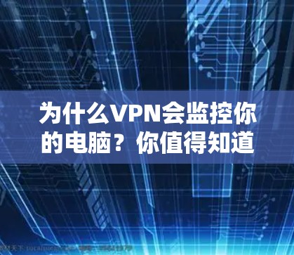 为什么VPN会监控你的电脑？你值得知道