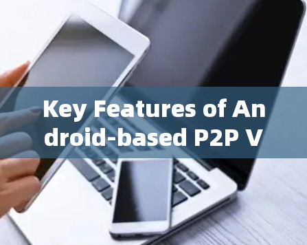 Key Features of Android-based P2P VPNs: