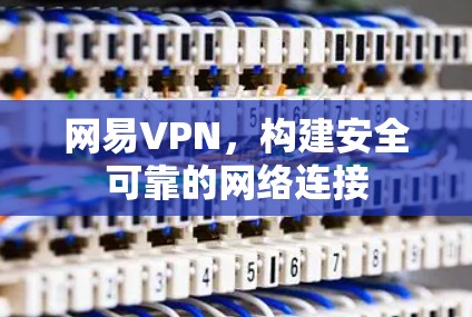 网易VPN,构建安全可靠的网络连接 网易VPN,构建安全可靠的网络连接