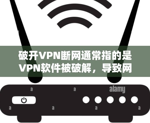 破开VPN断网通常指的是VPN软件被破解，导致网络连接中断或无法访问内容。为了修复这个问题，您可以