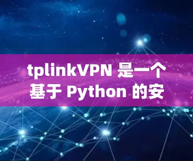 tplinkVPN 是一个基于 Python 的安全VPN 先端工具，提供多种协议如 IPsec、DHCPsec 和 T Donne，确保数据的安全性。以下是对其功能、配置和安全性的详细分析