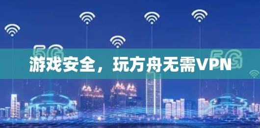 游戏安全,玩方舟无需VPN 游戏安全,玩方舟无需VPN